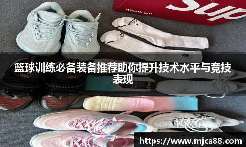 篮球训练必备装备推荐助你提升技术水平与竞技表现