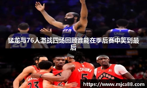 猛龙与76人激战四场回顾谁能在季后赛中笑到最后