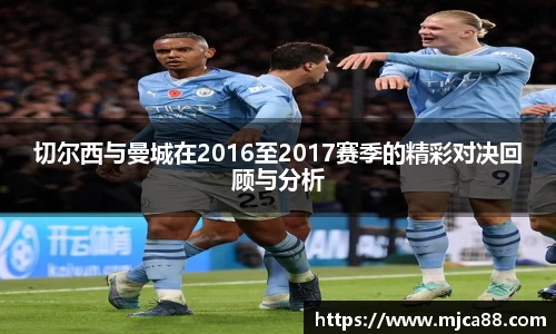切尔西与曼城在2016至2017赛季的精彩对决回顾与分析