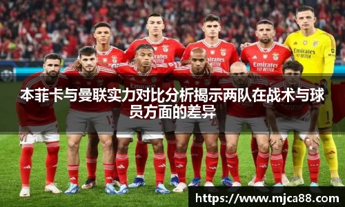 本菲卡与曼联实力对比分析揭示两队在战术与球员方面的差异