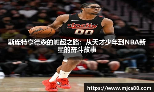 斯库特亨德森的崛起之路：从天才少年到NBA新星的奋斗故事
