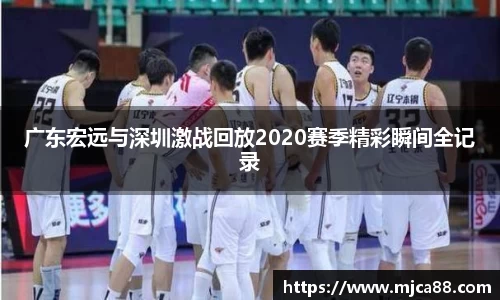 广东宏远与深圳激战回放2020赛季精彩瞬间全记录