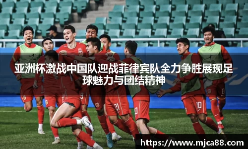亚洲杯激战中国队迎战菲律宾队全力争胜展现足球魅力与团结精神