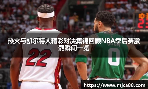 热火与凯尔特人精彩对决集锦回顾NBA季后赛激烈瞬间一览