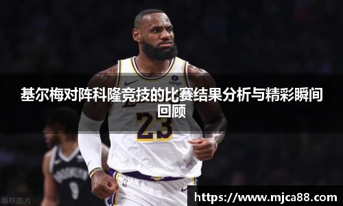 基尔梅对阵科隆竞技的比赛结果分析与精彩瞬间回顾