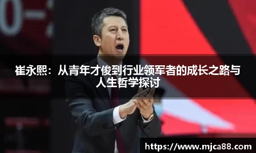 崔永熙：从青年才俊到行业领军者的成长之路与人生哲学探讨