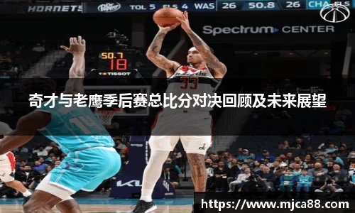 奇才与老鹰季后赛总比分对决回顾及未来展望