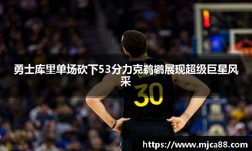 勇士库里单场砍下53分力克鹈鹕展现超级巨星风采