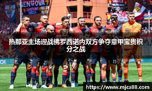 热那亚主场迎战佛罗西诺内双方争夺意甲宝贵积分之战
