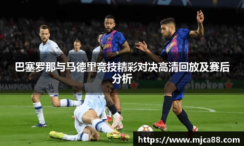 巴塞罗那与马德里竞技精彩对决高清回放及赛后分析