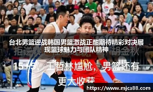 台北男篮迎战韩国男篮激战正酣期待精彩对决展现篮球魅力与团队精神