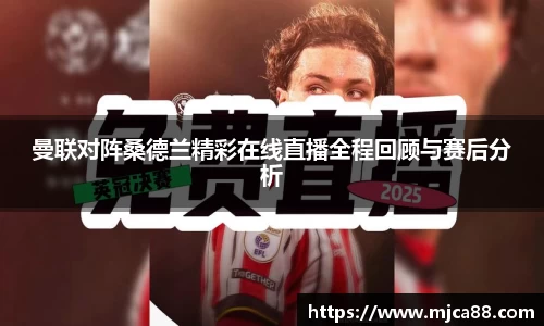 曼联对阵桑德兰精彩在线直播全程回顾与赛后分析