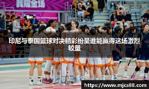 印尼与泰国篮球对决精彩纷呈谁能赢得这场激烈较量