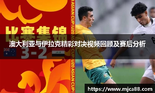 澳大利亚与伊拉克精彩对决视频回顾及赛后分析