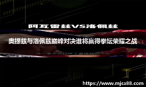 奥提兹与洛佩兹巅峰对决谁将赢得拳坛荣耀之战
