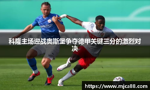 科隆主场迎战奥斯堡争夺德甲关键三分的激烈对决