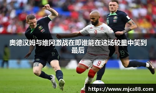 奥德汉姆与维冈激战在即谁能在这场较量中笑到最后