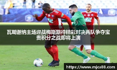 瓦朗谢纳主场迎战梅斯期待精彩对决两队争夺宝贵积分之战即将上演