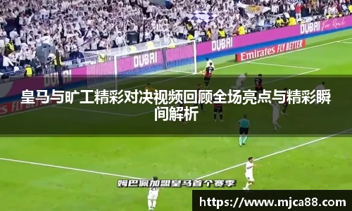 皇马与旷工精彩对决视频回顾全场亮点与精彩瞬间解析