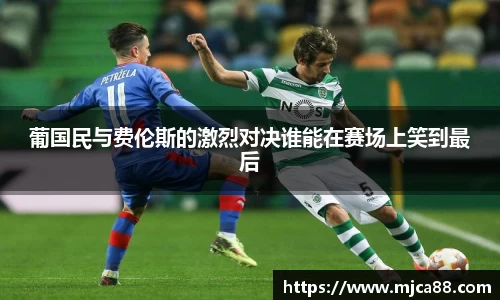 葡国民与费伦斯的激烈对决谁能在赛场上笑到最后