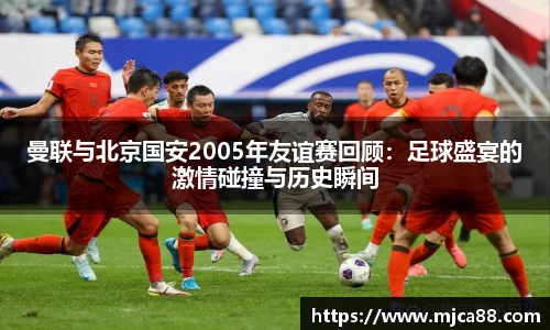曼联与北京国安2005年友谊赛回顾：足球盛宴的激情碰撞与历史瞬间