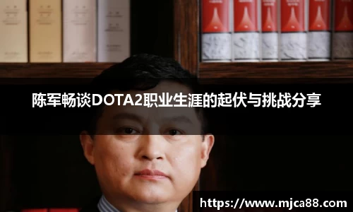 陈军畅谈DOTA2职业生涯的起伏与挑战分享