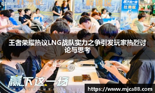 王者荣耀热议LNG战队实力之争引发玩家热烈讨论与思考