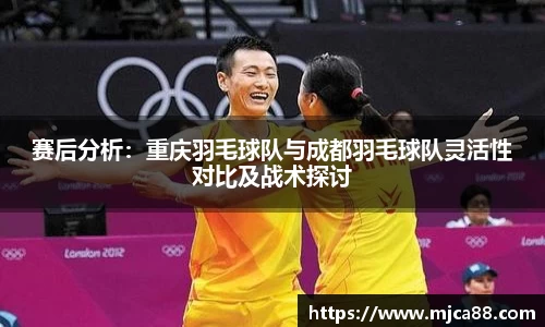 赛后分析：重庆羽毛球队与成都羽毛球队灵活性对比及战术探讨