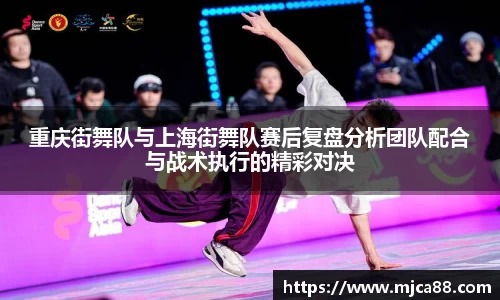 重庆街舞队与上海街舞队赛后复盘分析团队配合与战术执行的精彩对决